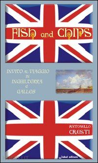 cresti antonello - fish and chips. invito al viaggio in inghilterra e galles