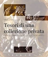 vitellozzi paolo - tesori di una collezione privata. intagli, cammei, gioielli, objets de vertu