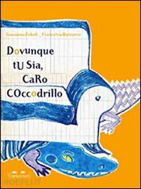 zoboli giovanna; bazzurro francesca - dovunque tu sia, caro coccodrillo. ediz. illustrata