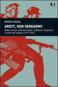 rossi marco - arditi, non gendarmi! dalle trincee alle barricate: arditismo e artidi del popol