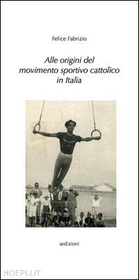 fabrizio felice - alle origini del movimento sportivo cattolico in italia