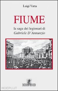 vatta sergio - fiume. la saga dei legionari di gabriele d'annunzio