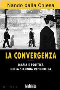 dalla chiesa nando - la convergenza -mafia e politica nella seconda repubblica