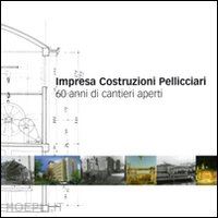  - impresa costruzioni pelliciari. 60 anni di cantieri aperti