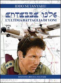 netanyahu iddo - entebbe 1976. l'ultima battaglia di yoni