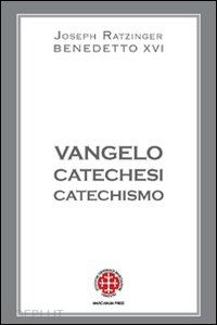 benedetto xvi (joseph ratzinger) - vangelo, catechesi, catechismo