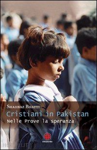 bhatti shahbaz - cristiani in pakistan. nelle prove la speranza