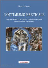 nicola piero - l'ottimismo ereticale. giovanni xxiii. de lubac. teilhard de chardin. teologicamente accomunati