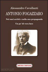 cavallanti alessandro - antonio fogazzaro. nei suoi scritti e nella sua propaganda