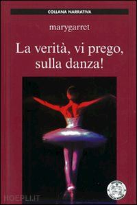 garritano mariafrancesca;  mary garret - la verita' vi prego sulla danza!