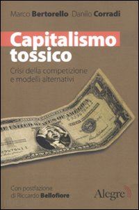 bertorello marco; corradi danilo - capitalismo tossico. crisi della competizione e modelli alternativi