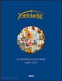 semenzin franco; semenzin marco - ferrero. un mondo di figurine. 1946-1970. ediz. illustrata