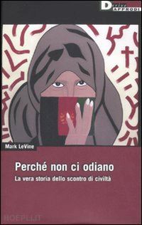 levine mark - perche' non ci odiano. la vera storia dello scontro di civilta'