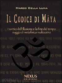 della luna marco - il codice di maya. i vortici dell'illusione e la fine del tempo. saggio di