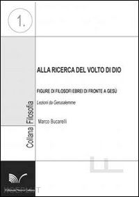 bucarelli marco - alla ricerca del volto di dio. figure di filosofi ebrei di fronte a gesu'. lezio