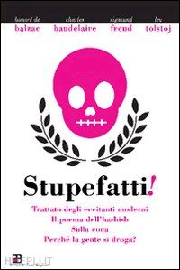 balzac honore' de; baudelaire charles, freud sigmund, tolstoj lev - stupefatti: trattato degli eccitanti moderni -il poema dell'hashish -sulla coca