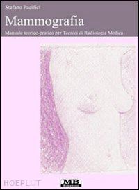 pacifici stefano - mammografia. manuale teorico-pratico per tecnici di radiologia medica