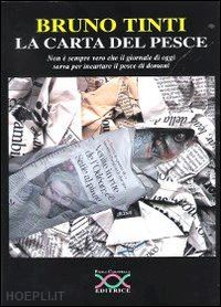 tinti bruno - la carta del pesce. non è sempre vero che il giornale di oggi serva per incartare il pesce di domani