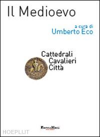 eco umberto (curatore) - il medioevo - cattedrali, cavalieri, citta'