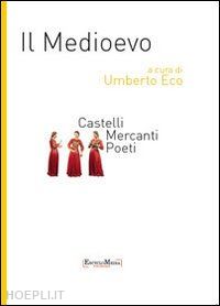 eco umberto (curatore) - il medioevo - castelli, mercanti, poeti