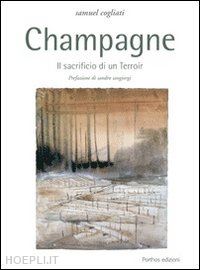 cogliati samuel - champagne. il sacrificio di un terroir