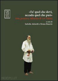 adinolfi i. (curatore); bianchi b. (curatore) - fa' quel che devi, accada quel che puo. arte, pensiero, influenza di l.tolstoj