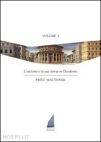 mauthner fritz - l'ateismo e la sua storia in occidente - vol. i