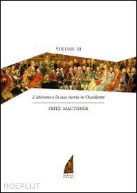 mauthner fritz - l'ateismo e la sua storia in occidente - vol. iii