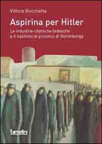bocchetta vittore; gianesini s. (curatore) - aspirina per hitler. le industrie chimiche tedesche e il nazismo al processi di