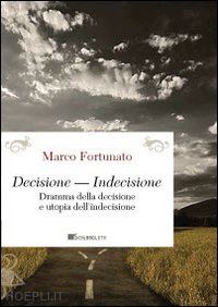 fortunato marco - decisione-indecisione. dramma della decisione e utopia dell'indecisione