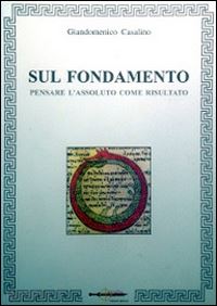 casalino giandomenico - sul fondamento. pensare l'assoluto come risultato