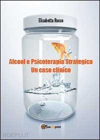 rocco elisabetta - alcolismo e psicoterapia strategica. un caso clinico