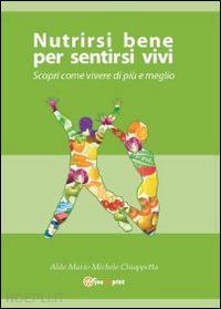 chiappetta aldo m. - nutrirsi bene per sentirsi vivi. scopri come vivere di più e meglio