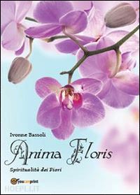 bassoli ivonne - anima floris. spiritualita' dei fiori