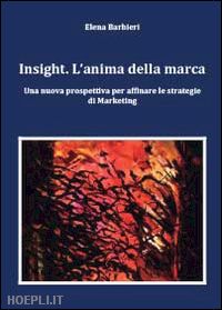 barbieri elena - insight. l'anima della marca. una nuova prospettiva per affinare le s trategie di marketing