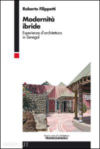 filippetti roberto - modernita' ibride. esperienze d'architettura in senegal