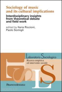 riccioni i.(curatore); somigli p.(curatore) - sociology of music and its cultural implications. interdisciplinary insights from theoretical debate and field work