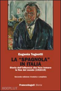 tognotti eugenia - «spagnola» in italia. storia dell'influenza che fece temere la fine del mondo (1