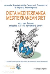 azienda speciale camera di commercio di imperia(curatore) - dieta mediterranea-mediterranean diet. atti del forum imperia 13-16 novembre 2014. ediz. bilingue