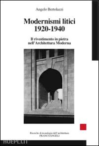 bertolazzi angelo - modernismi litici 1920-1940. il rivestimento in pietra nell'architettura moderna