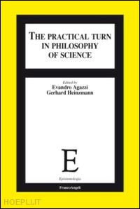 agazzi e. (curatore); hainzmann g. (curatore) - the practical turn in philosophy of science