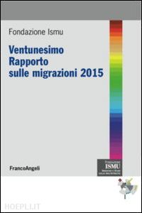 ismu fondazione (curatore) - ventunesimo rapporto sulle migrazioni 2015