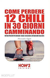 vignati alessandro - come perdere 12 chili in 30 giorni camminando. metodo operativo per bruciare i grassi e accelerare il metabolismo senza dieta