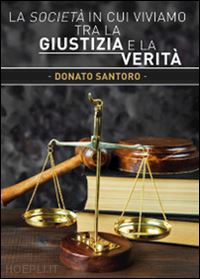 santoro donato - la società in cui viviamo tra la giustizia e la verità