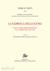 ciciliot v.(curatore); gazzetta l.(curatore) - la fabbrica delle suore. istituti religiosi femminili al lavoro tra '800 e '900