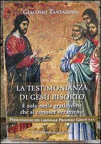 tantardini giacomo - la testimonianza di gesù risorto. È solo nella gratitudine che si conosce veramente