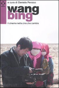 persico daniela (curatore) - wang bing. il cinema nella cina che cambia