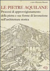 mancini r.(curatore) - le pietre aquilane. processi di approvvigionamento della pietra e sue forme di lavorazione nell'architettura storica