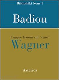 badiou alain - cinque lezioni sul caso wagner