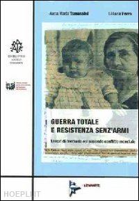 tomassini anna m.; ferro lilliana - guerra totale e resistenza senz'armi. lavori di memoria sul secondo conflitto mondiale